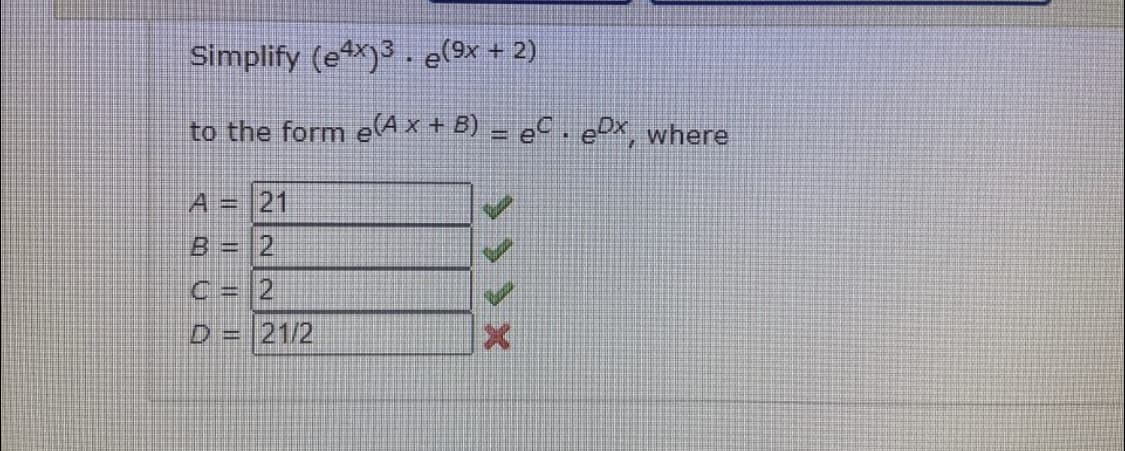 Simplify (ex)3. e(9x + 2)
to the form e(A x + B) – eC .ex, where
%3D
A =
21
B= 2
C=2
D= 21/2
Xくくく
