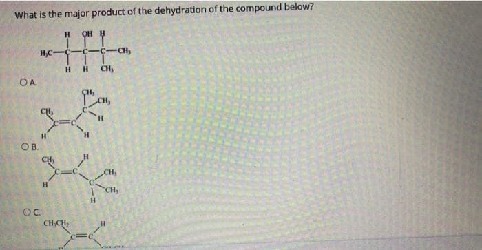 What is the major product of the dehydration of the compound below?
OA
OB.
H₂C-
H
OC.
H OH
HHL
-C-
H
H CH₂
H
CH₂CH₂
H
H
H
H
-CH₂
CH₂
CH₂
H