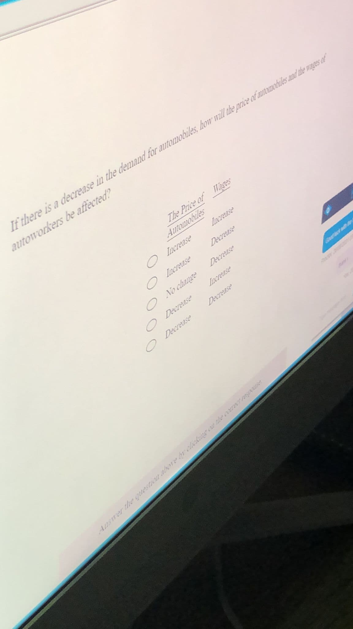 If there is a decrease in the demand for automobiles, how will the price of autouobiles and the wages of
autoworkers be affected?
The Price of Hges
Automobiles
O Increase
Increase
O Increase
Decrease
O No change
Decrease
Decrease
Increase
Decrease
Decrease
Gudict adh av
Answer the question abore br elieAng ou the cNT se
