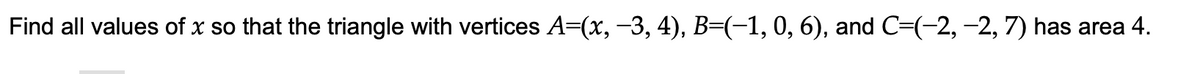 Find all values of x so that the triangle with vertices A=(x, -3, 4), B=(-1,0, 6), and C=(-2, -2, 7) has area 4.
