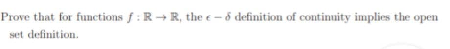 Prove that for functions f : R→ R, the e- 6 definition of continuity implies the open
set definition.
