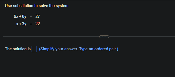 Use substitution to solve the system.
9x+8y = 27
x+3y = 22
The solution is (Simplify your answer. Type an ordered pair.)