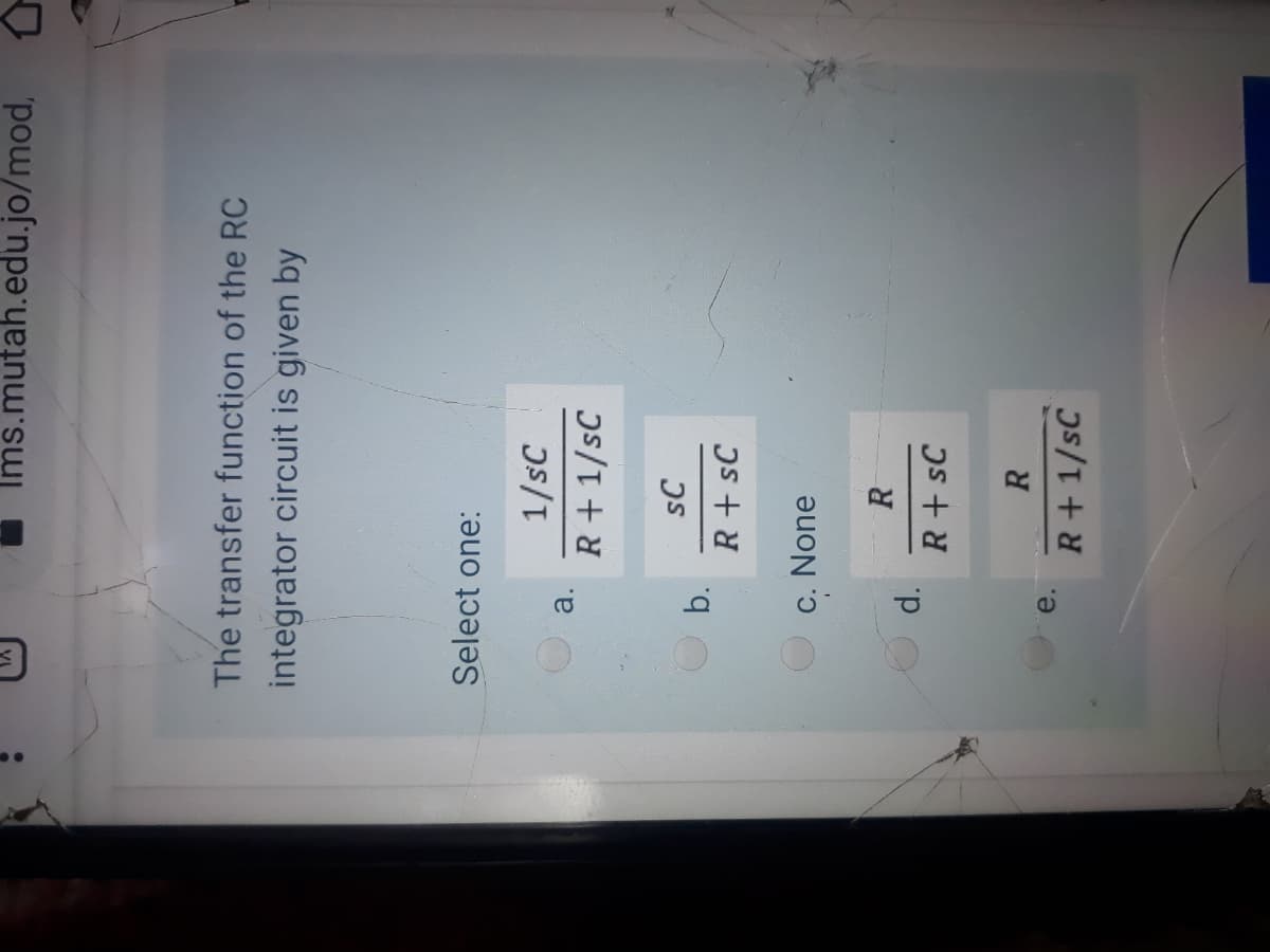 Ims.mutah.edu.jo/mod, 0
The transfer function of the RC
integrator circuit is given by
Select one:
1/sC
a.
R+ 1/sC
sC
b.
R + sC
C. None
R
R+sC
е.
R+ 1/sC
