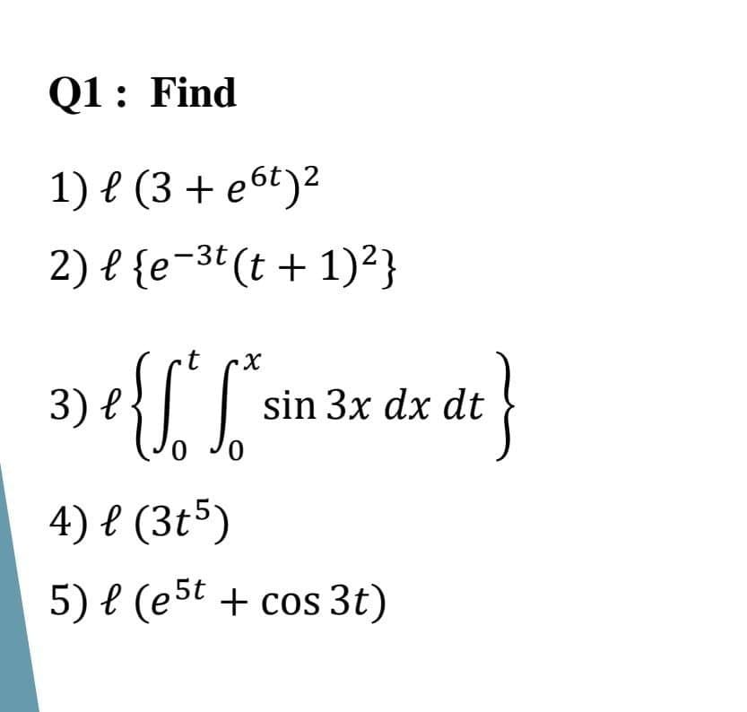 Q1: Find
1) e (3 + e6t)2
2) { {e-3t (t + 1)²}
х
3) е
sin 3x dx dt
0.
0,
4) l (3t5)
5) e (est + cos 3t)
