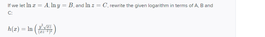 If we let In x = A, In y = B, and In z = C, rewrite the given logarithm in terms of A, B and
%3D
C:
h(æ) = In ()
