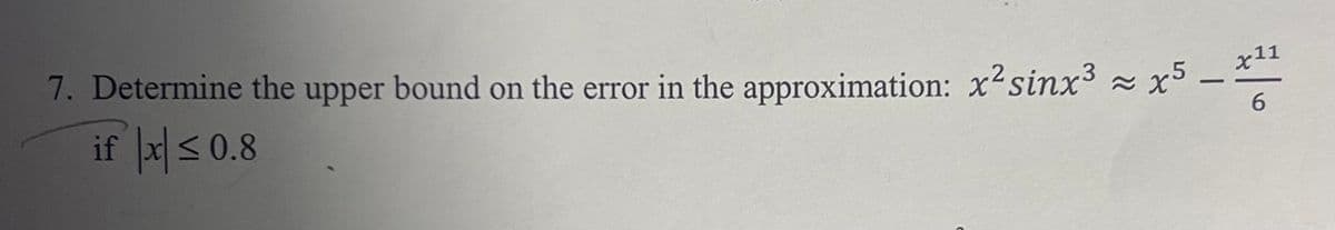 7. Determine the upper bound on the error in the approximation: x'sinx =
if |지s 0.8
x11
-
6.
