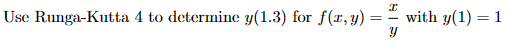 Ꮖ
Use Runga-Kutta 4 to determine y(1.3) for f(x, y) =
with y(1) = 1
У