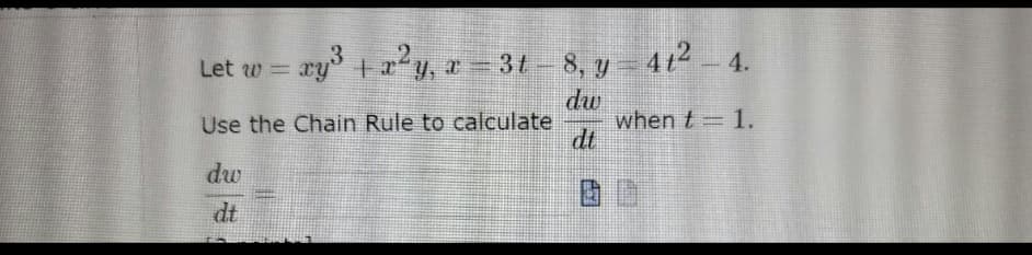 = xy³ + x?y, a = 3t - 8, y- 412- 4.
412-4.
dw
when t 1.
dt
Use the Chain Rule to calculate
dw
dt
