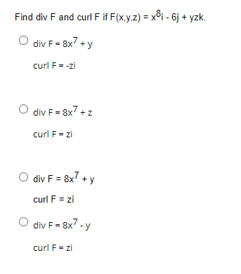 Find div F and curl F if F(x,y,z) = x³i - 6j + yzk.
div F = 8x² + y
curl F = -zi
div F = 8x7 +
curl F = zi
O div F = 8x² + y
curl F = zi
O div F = 8x²-y
curl F = zi