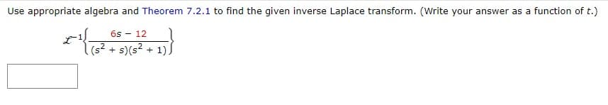 Use appropriate algebra and Theorem 7.2.1 to find the given inverse Laplace transform. (Write your answer as a function of t.)
6s 12
2-¹ { (5² + 8) (5² + 1))
s)