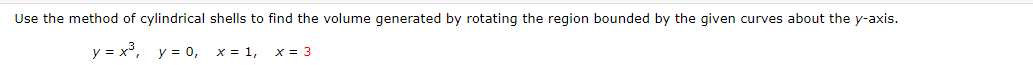 Use the method of cylindrical shells to find the volume generated by rotating the region bounded by the given curves about the y-axis.
y = x, y = 0,
x = 1,
x = 3
