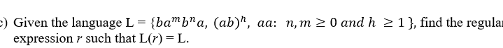 :) Given the language L = {bamb"a, (ab)', aa: n, m > 0 and h 2 1}, find the regular
expression r such that L(r) = L.
