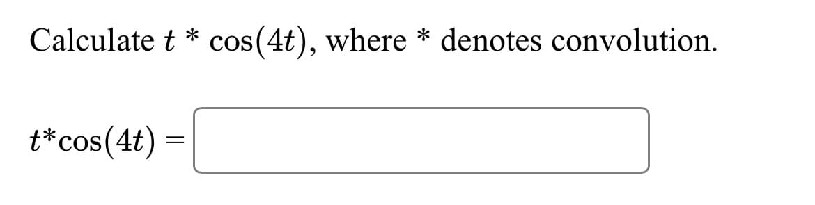 Calculate t* cos(4t), where * denotes convolution.
t* cos(4t)
=