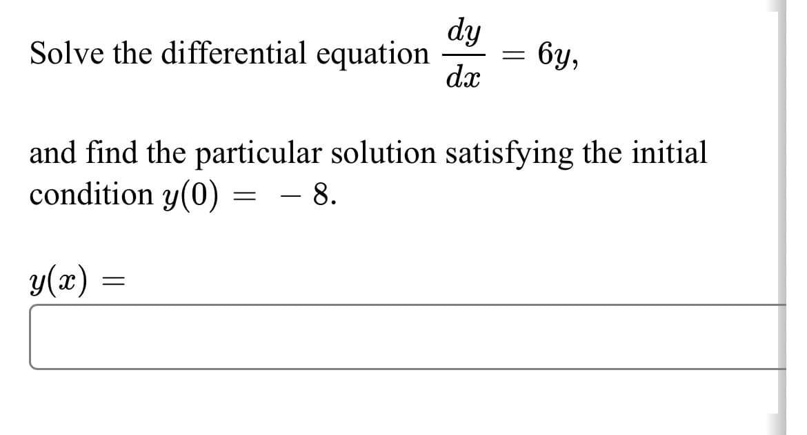 Solve the differential equation
dy
dx
=
бу,
and find the particular solution satisfying the initial
condition y(0) = 8.
y(x) =