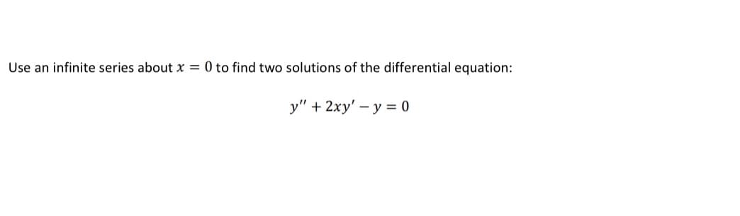 Use an infinite series about x = 0 to find two solutions of the differential equation:
y" + 2xy' - y = 0