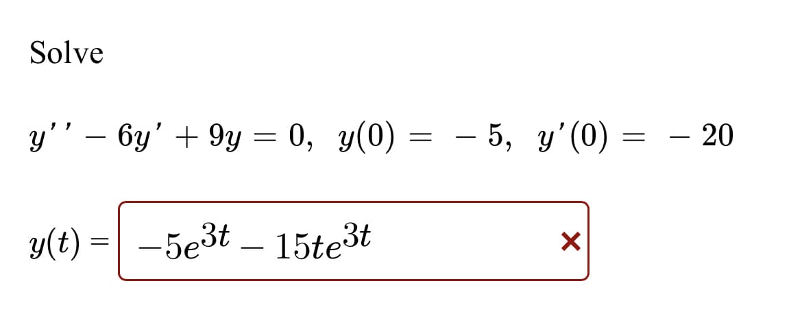 Solve
y'' - 6y' + 9y = 0, y(0) :
=
y(t)
=
-5e³t 15te³t
5, y'(0) =
=
X
- 20