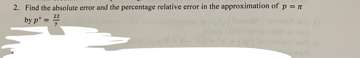 2. Find the absolute error and the percentage relative error in the approximation of p = Tt
22
by p* = #
%3D
