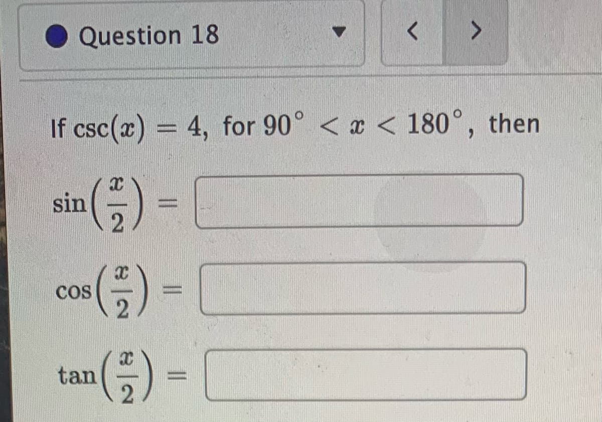 Question 18
<.
If csc(x) = 4, for 90° < x < 180°, then
sin (5)
2
CoS
2
()
tan
