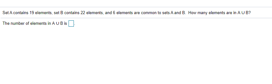 Set A contains 19 elements, set B contains 22 elements, and 6 elements are common to sets A and B. How many elements are in A U B?
The number of elements in A UB is
