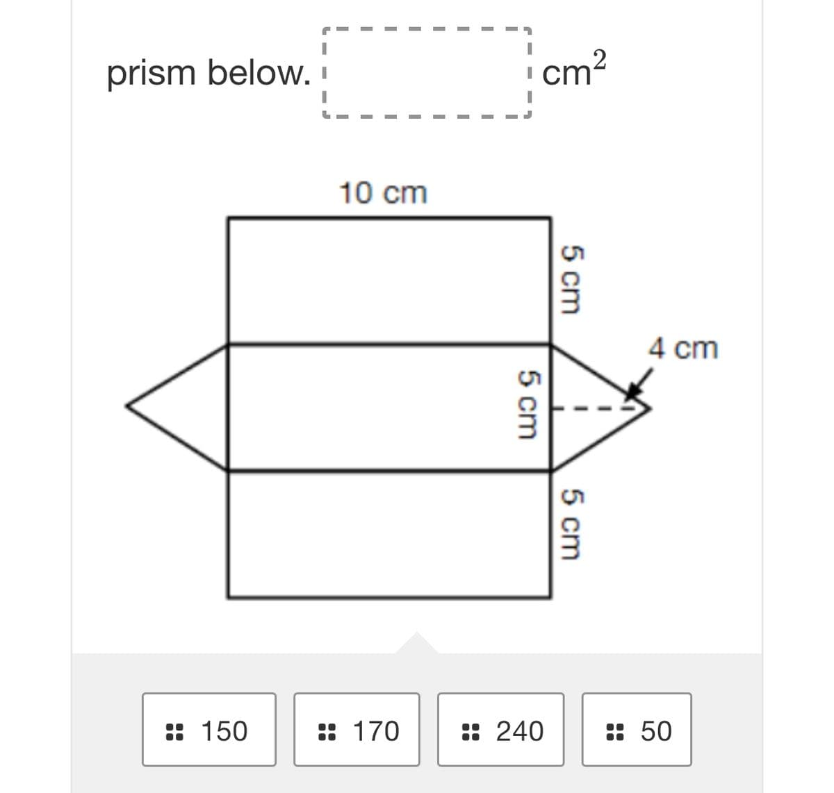 prism below. i
cm?
10 cm
4 cm
:: 150
:: 170
: 240
: 50
5 cm
5 cm
5 cm
