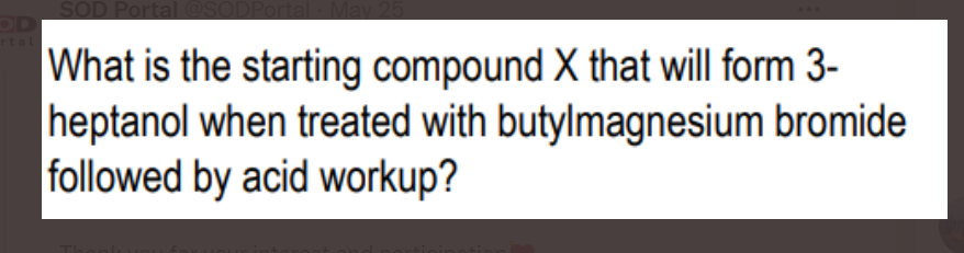 SOD Portal
What is the starting compound X that will form 3-
heptanol when treated with butylmagnesium bromide
followed by acid workup?