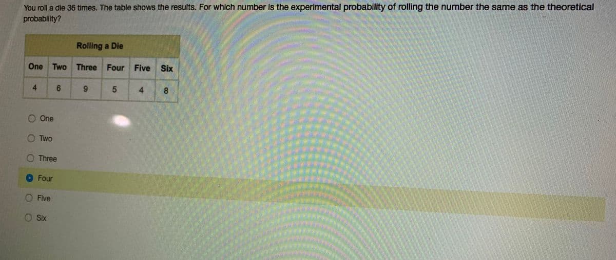 **Rolling a Die Experiment**

**Question:**
You roll a die 36 times. The table shows the results. For which number is the experimental probability of rolling the number the same as the theoretical probability?

**Table:**
| Number on the Die | Frequency of Rolls |
|-------------------|-------------------|
| One               | 4                 |
| Two               | 6                 |
| Three             | 9                 |
| Four              | 5                 |
| Five              | 4                 |
| Six               | 8                 |

**Options:**
- [ ] One
- [ ] Two
- [ ] Three
- [x] Four
- [ ] Five
- [ ] Six

**Explanation:**
The theoretical probability of rolling any particular number on a fair six-sided die is \( \frac{1}{6} \). To find the experimental probability, we divide the frequency of each outcome by the total number of rolls, which is 36.

Let's calculate the experimental probabilities:
- For the number one: \( \frac{4}{36} = \frac{1}{9} \)
- For the number two: \( \frac{6}{36} = \frac{1}{6} \)
- For the number three: \( \frac{9}{36} = \frac{1}{4} \)
- For the number four: \( \frac{5}{36} \) (this does not simplify to \( \frac{1}{6} \))
- For the number five: \( \frac{4}{36} = \frac{1}{9} \)
- For the number six: \( \frac{8}{36} = \frac{2}{9} \)

From the calculations above, the experimental probability that matches the theoretical probability (which is \( \frac{1}{6} \)) is for the number two.