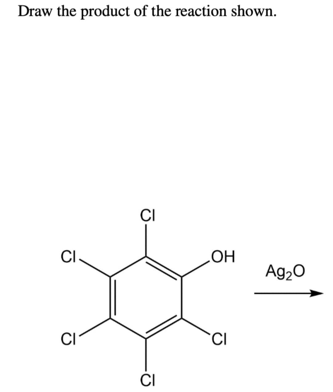 Draw the product of the reaction shown.
CI
CI
CI
CI
OH
CI
Ag₂O