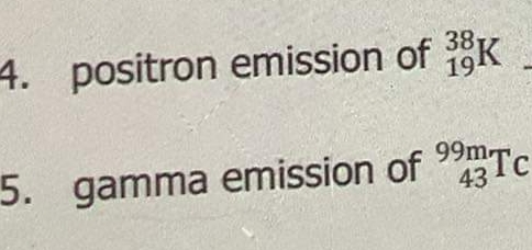 4. positron emission of K
38
19
99m Tc
5. gamma emission of
43
