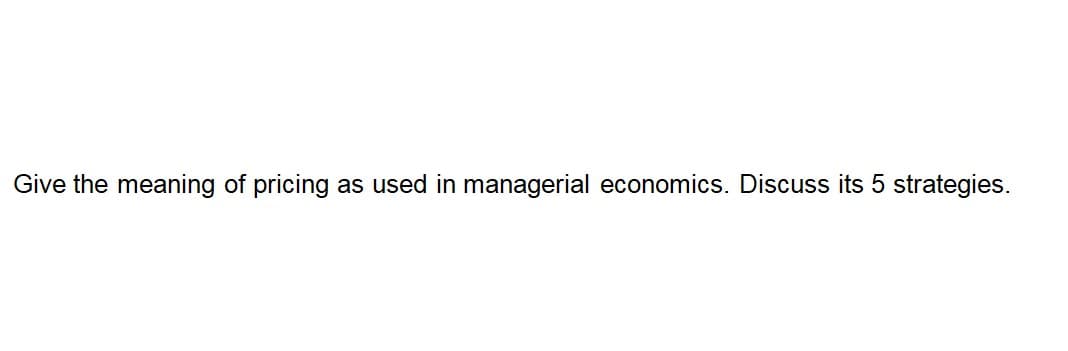 Give the meaning of pricing as used in managerial economics. Discuss its 5 strategies.