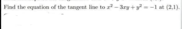 Find the equation of the tangent line to ²-3ry + y² = -1 at (2,1).