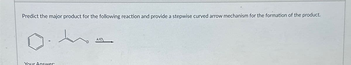 Predict the major product for the following reaction and provide a stepwise curved arrow mechanism for the formation of the product.
Your Answer:
AICI,