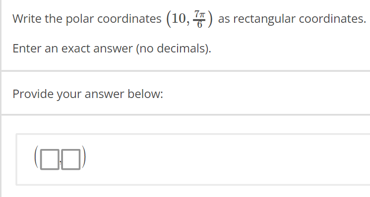 Write the polar coordinates (10, 7) as rectangular coordinates.
Enter an exact answer (no decimals).
Provide your answer below:
(00)