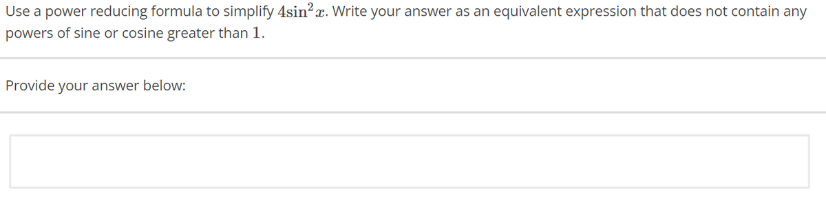 Use a power reducing formula to simplify 4sin²x. Write your answer as an equivalent expression that does not contain any
powers of sine or cosine greater than 1.
Provide your answer below: