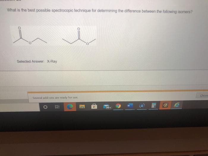 What is the best possible spectrocopic technique for determining the difference between the following isomers?
Selected Answer. X-Ray
Chons
Several odd-ans are ready for use.
99+
