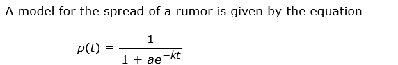 **Understanding the Spread of a Rumor: The Logistic Growth Model**

In this educational section, we explore how the spread of a rumor can be modeled mathematically. The equation used to describe this phenomenon is known as the logistic growth model.

**The Logistic Growth Model Equation**

The spread of a rumor over time \( t \) is modeled by the equation:

\[ p(t) = \frac{1}{1 + ae^{-kt}} \]

Where:
- \( p(t) \) represents the proportion of the population that has heard the rumor at time \( t \).
- \( a \) and \( k \) are positive constants that affect the shape and rate of the spread.

### Detailed Explanation

- **Proportion of Population \( p(t) \)**: This function gives the fraction of the population that knows about the rumor at any given time \( t \). When \( t = 0 \), the proportion is minimal. As time progresses, \( p(t) \) increases, approaching 1, meaning the entire population eventually hears the rumor.

- **Constants \( a \) and \( k \)**:
  - **\( a \)**: Determines the initial proportion of the population aware of the rumor. A larger \( a \) means the rumor spreads more slowly initially.
  - **\( k \)**: The growth rate of the spread. Larger values of \( k \) lead to a quicker spread of the rumor.

### Graphical Representation

While no graph is provided in the original content, typically, a logistic growth curve looks like an "S" shape (sigmoidal curve) when plotted. Initially, the curve starts slowly, then rapidly rises in the middle phase, and finally levels off as it approaches the maximum value of 1.

### Real-Life Application

Understanding this model helps in studying how quickly information, whether true or false, disseminates through social networks, aiding in better designing communication strategies in both marketing and public health to either promote or curb information spread.