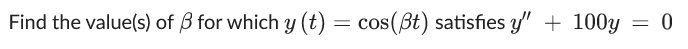 Find the value(s) of 3 for which y (t) = cos(ßt) satisfies y" + 100y = 0