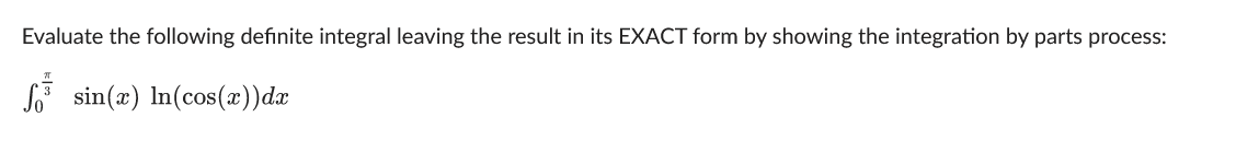 Evaluate the following definite integral leaving the result in its EXACT form by showing the integration by parts process:
sin(x) In(cos(x))dx