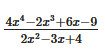 The expression is a rational function represented by the fraction:

\[
\frac{4x^4 - 2x^3 + 6x - 9}{2x^2 - 3x + 4}
\]

**Numerator:**
- \(4x^4\) indicates the term with the highest degree in the numerator, which is four.
- \(-2x^3\) is a cubic term.
- \(6x\) is a linear term.
- \(-9\) is a constant term.

**Denominator:**
- \(2x^2\) is the quadratic term with the highest degree in the denominator, which is two.
- \(-3x\) is a linear term.
- \(+4\) is a constant term.

This function might be used to analyze properties such as domain, asymptotes, and behavior at infinity in mathematical contexts.