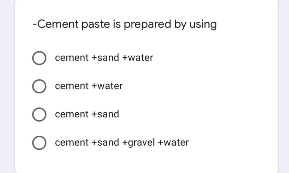 -Cement paste is prepared by using
cement +sand +water
cement +water
cement +sand
cement +sand +gravel +water
