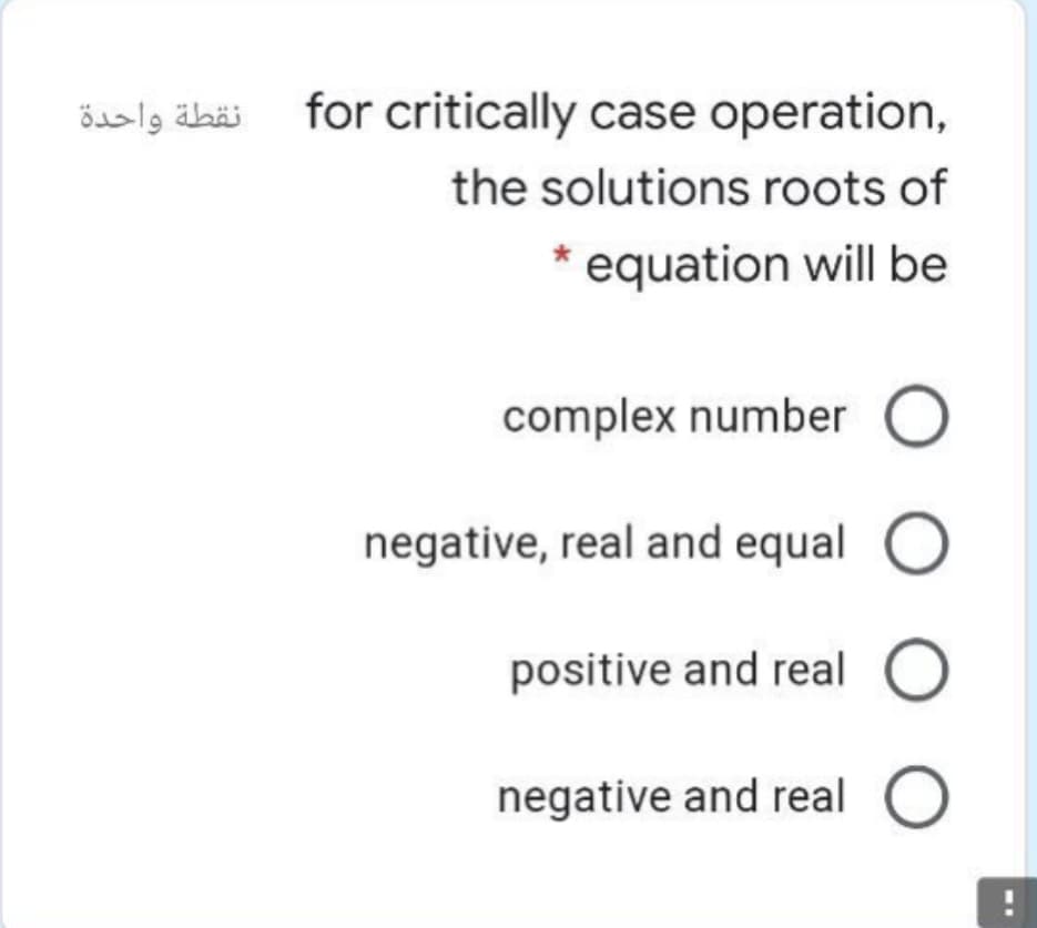 öialg äbäi for critically case operation,
the solutions roots of
equation will be
complex number O
negative, real and equal
positive and real O
negative and real O
