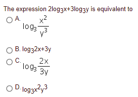 The expression 2log3x+3log3y is equivalent to
OA.
log3
B. log32x+3y
2x
log3
3y
D log3x²y3
