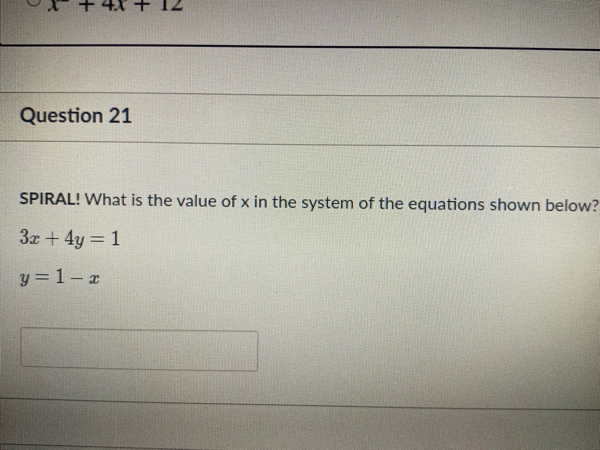 Question 21
SPIRAL! What is the value of x in the system of the equations shown below?
3x +4y = 1
y = 1– x
