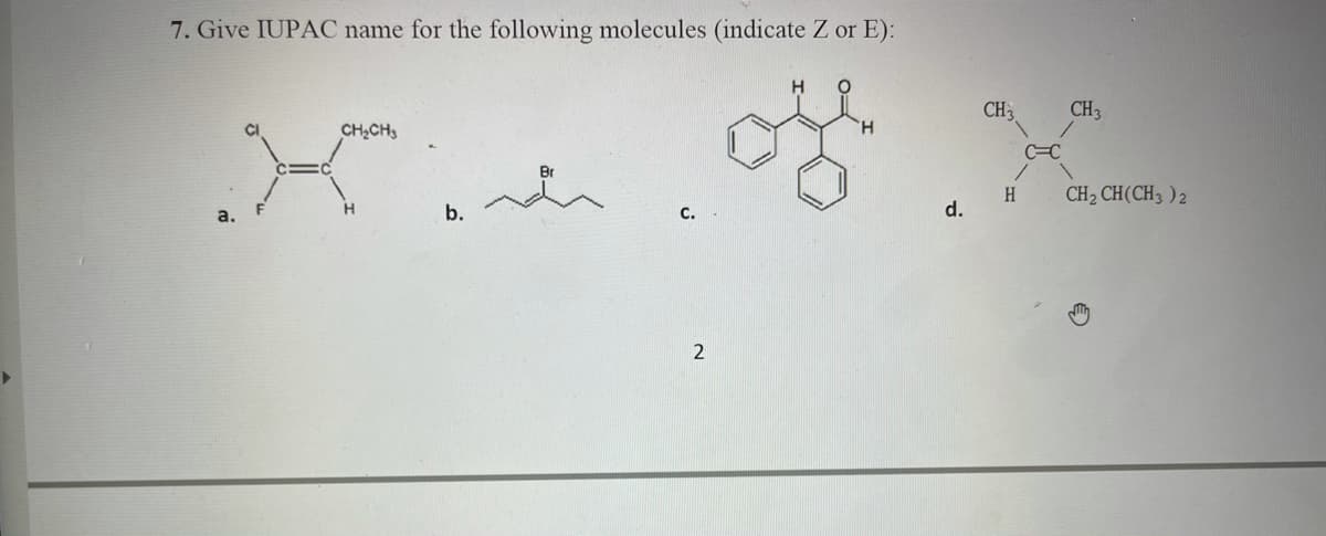 7. Give IUPAC name for the following molecules (indicate Z or E):
CH,CH3
CH
CH3
a.
b.
H.
CH2 CH(CH3 )2
C.
d.
