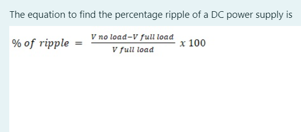 The equation to find the percentage ripple of a DC power supply is
V no load-V full load
V full load
% of ripple =
x 100
