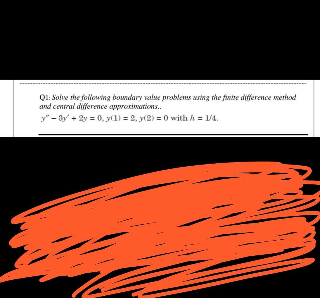 Ql: Solve the following boundary value problems using the finite difference method
and central difference approximations..
y" – 3y' + 2y = 0, y(1) = 2, y(2) = 0 with h = 1/4.
