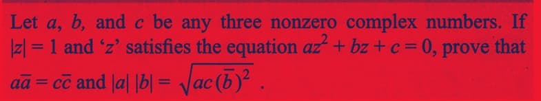 Let a, b, and c be any three nonzero complex numbers. If
|z| = 1 and 'z' satisfies the equation az + bz + c = 0, prove that
aā= cc and |a| |b|= √ac (6) ²