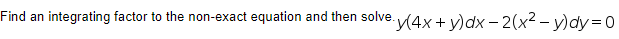 Find an
integrating factor to the non-exact equation and then solve.
e(4x+y)dx - 2(x² - y)dy=D0
