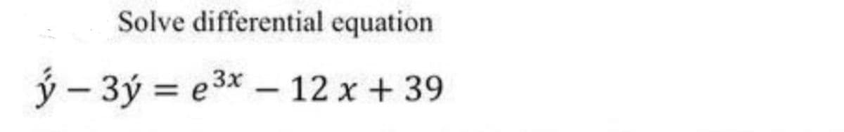 Solve differential equation
3x
ý – 3ý = e3* – 12x+39