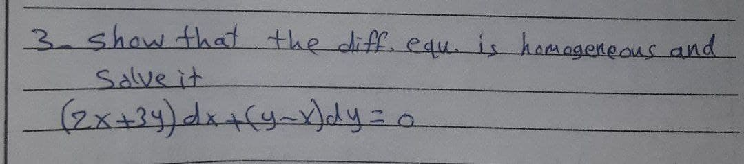 3- show that the diff. equ. is homogeneous and
Solve it
(2x+34) dx + (y-x)dy = a