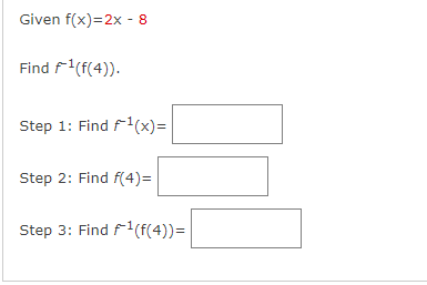 Given f(x)=2x - 8
Find ¹(f(4)).
Step 1: Find ¹(x)=
Step 2: Find f(4)=
Step 3: Find ¹(f(4))=